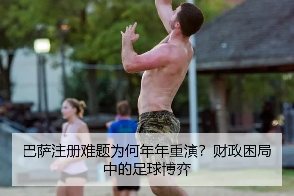 巴萨注册难题为何年年重演？财政困局中的足球博弈