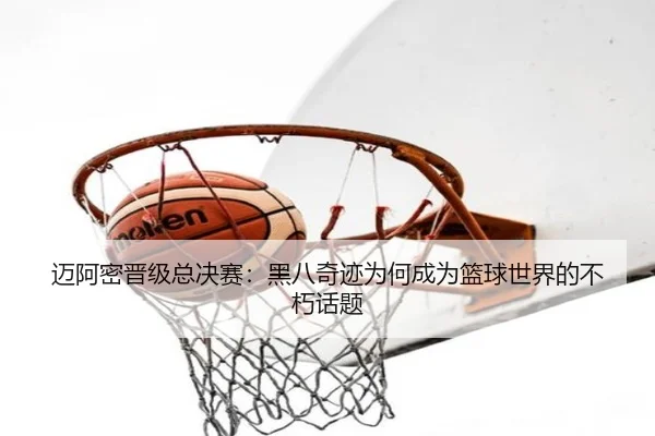 迈阿密晋级总决赛：黑八奇迹为何成为篮球世界的不朽话题