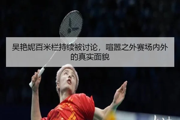 吴艳妮百米栏持续被讨论，喧嚣之外赛场内外的真实面貌